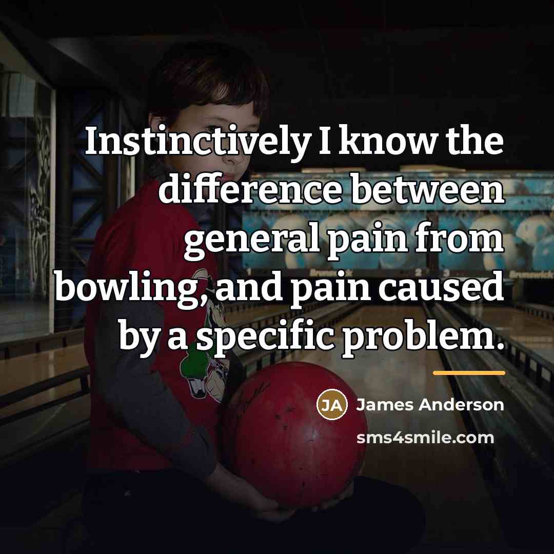 “Instinctively I know the difference between general pain from bowling,…” quote by James Anderson