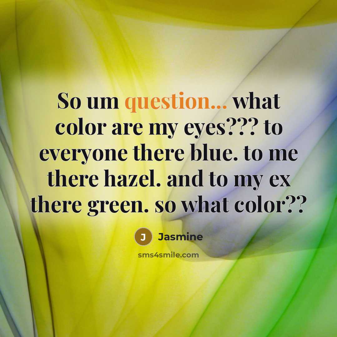 “So um question... what color are my eyes??? to everyone there blue. to me there hazel. and to my ex there green. so what color??” quote by Jasmine