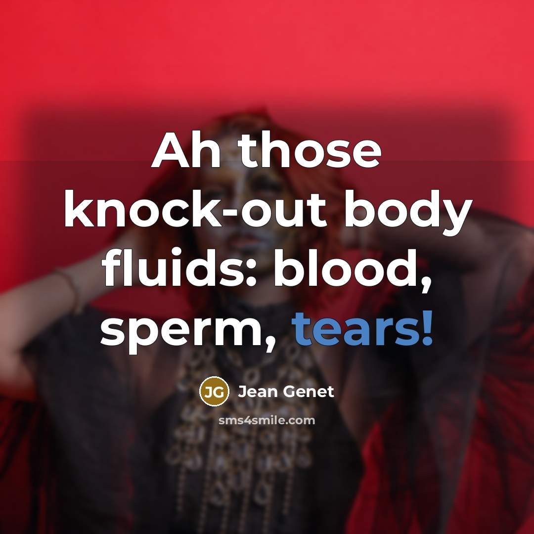 “Ah those knock-out body fluids: blood, sperm, tears!…” quote by Jean Genet