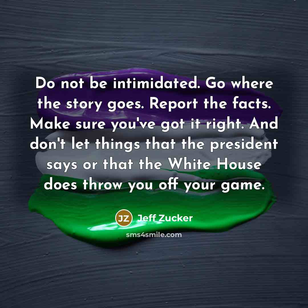 “Do not be intimidated. Go where the story goes. Report…” quote by Jeff Zucker