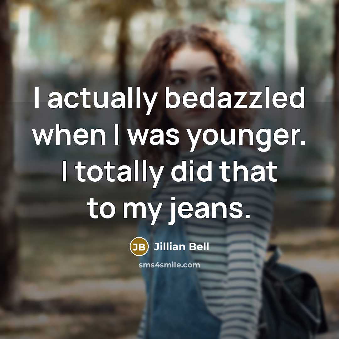 “I actually bedazzled when I was younger. I totally did…” quote by Jillian Bell