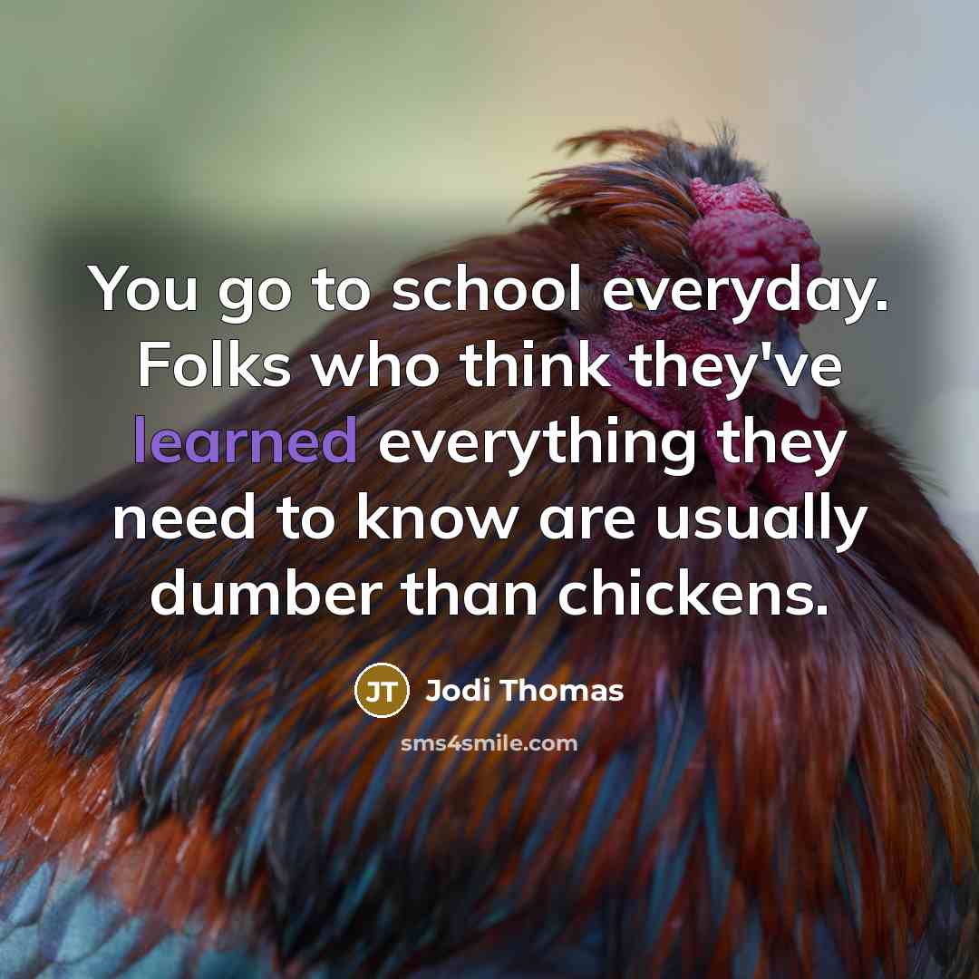 “You go to school everyday. Folks who think they've learned…” quote by Jodi Thomas