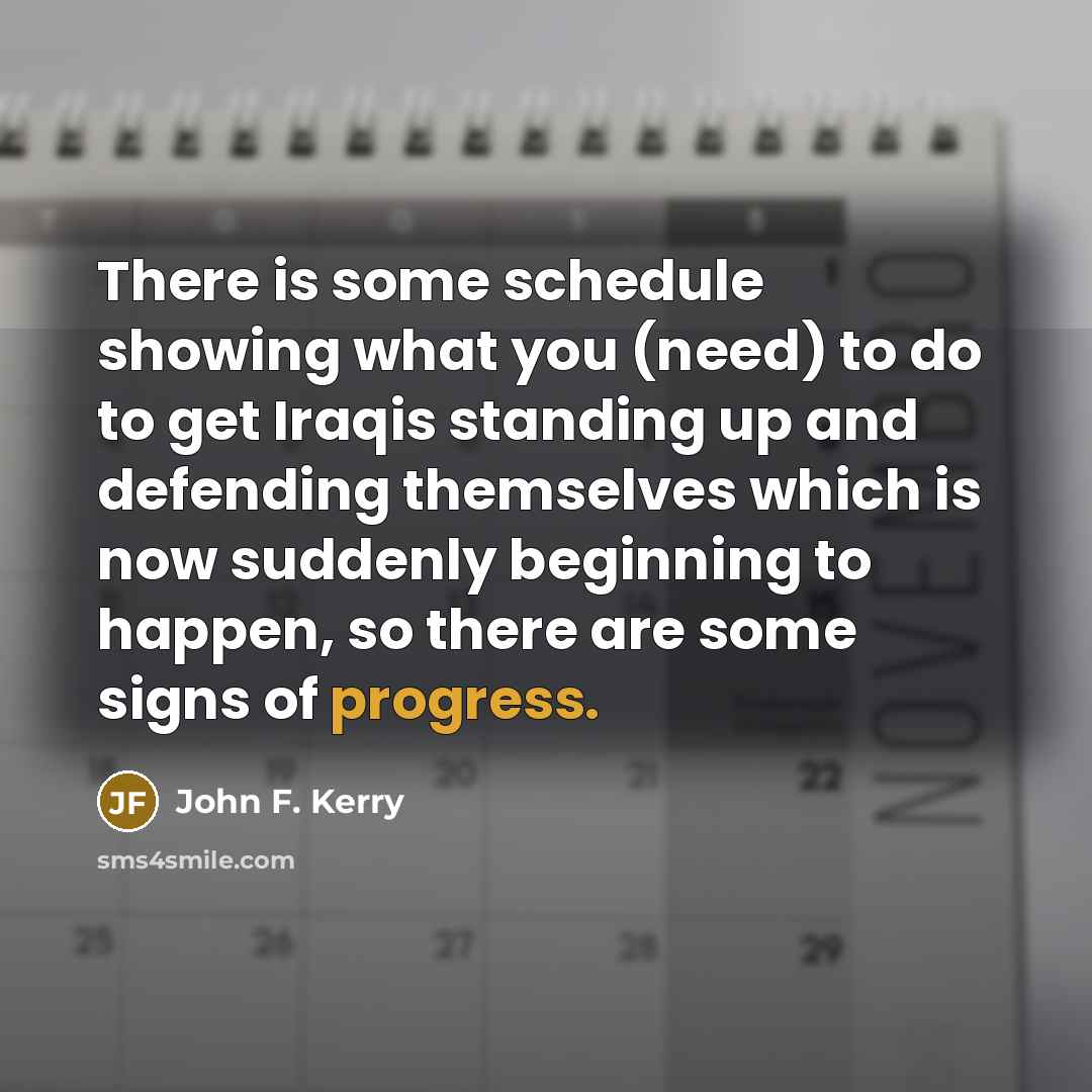 “There is some schedule showing what you (need) to do…” quote by John F. Kerry