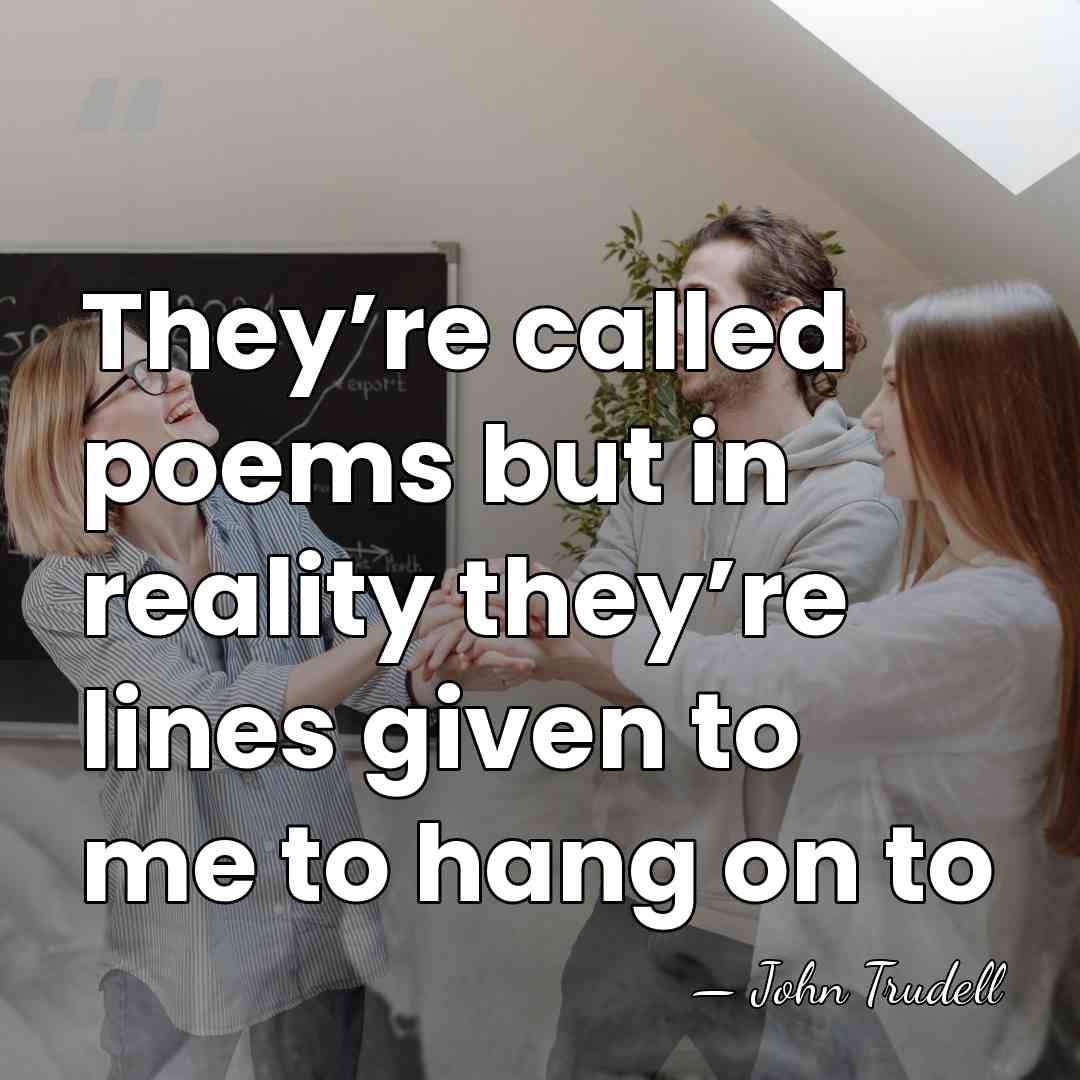 They’re called poems but in reality they’re lines given to me to&hellip; - John Trudell