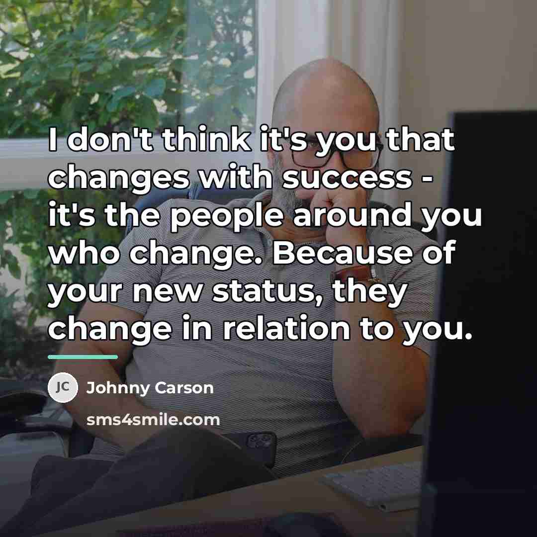 “I don't think it's you that changes with success -…” quote by Johnny Carson