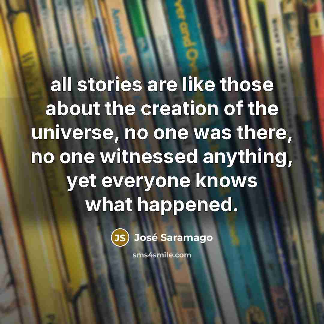 “all stories are like those about the creation of the…” quote by Jose Saramago