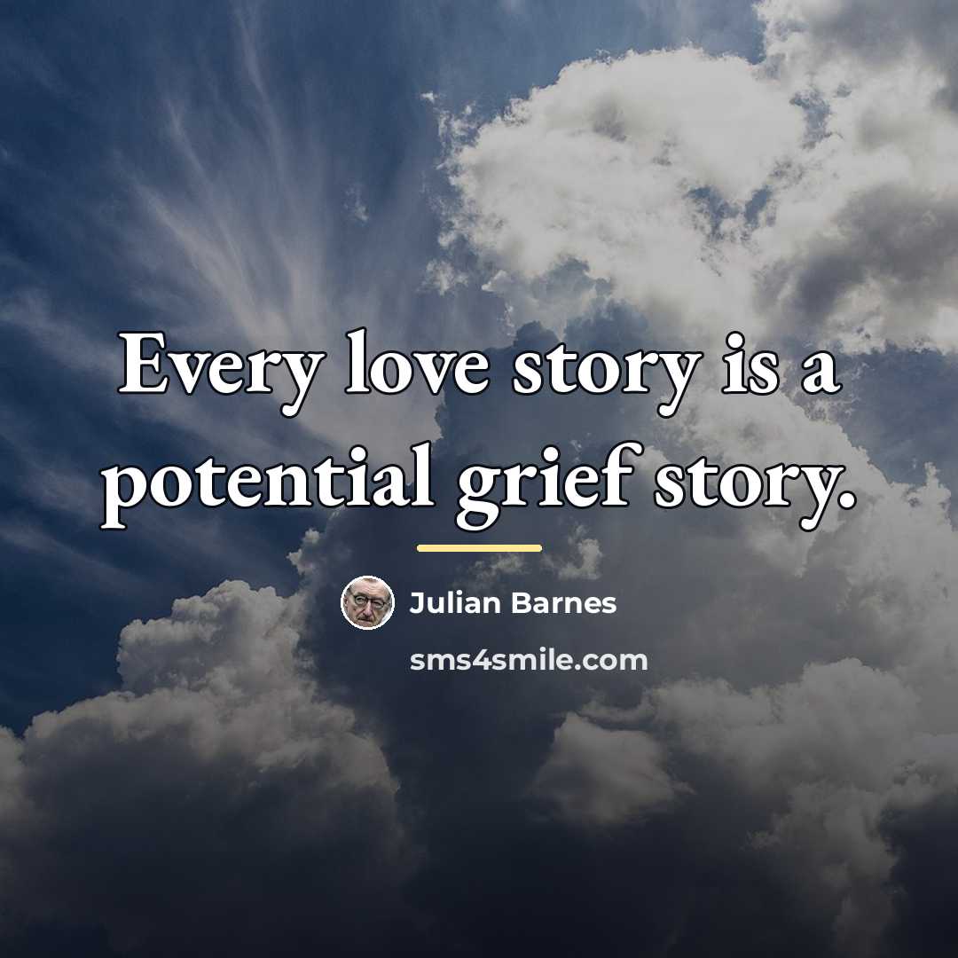“Every love story is a potential grief story.…” quote by Julian Barnes