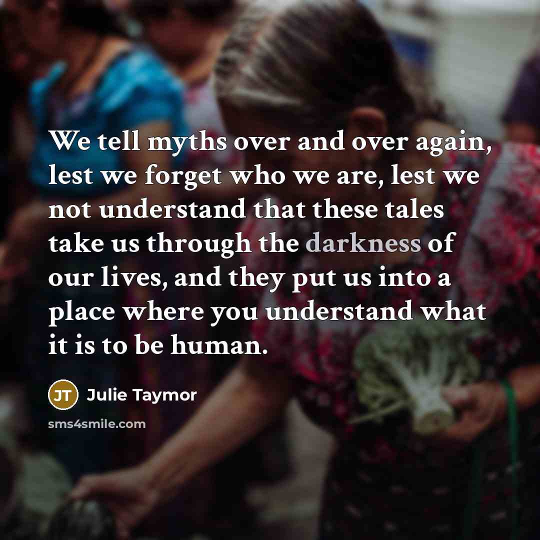 “We tell myths over and over again, lest we forget…” quote by Julie Taymor