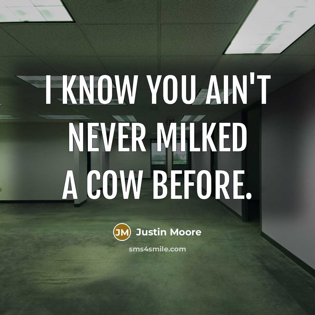 “I know you ain't never milked a cow before.…” quote by Justin Moore