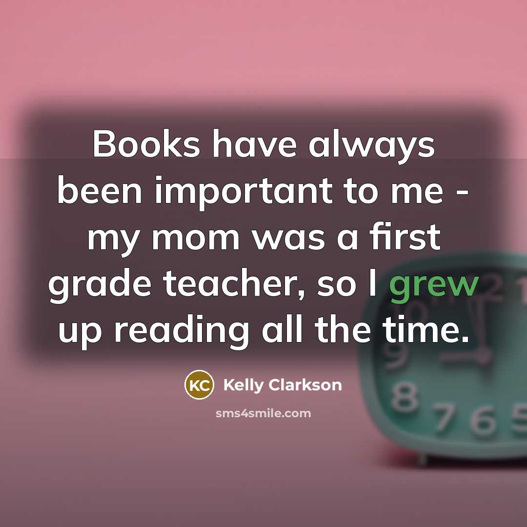 “Books have always been important to me - my mom…” quote by Kelly Clarkson