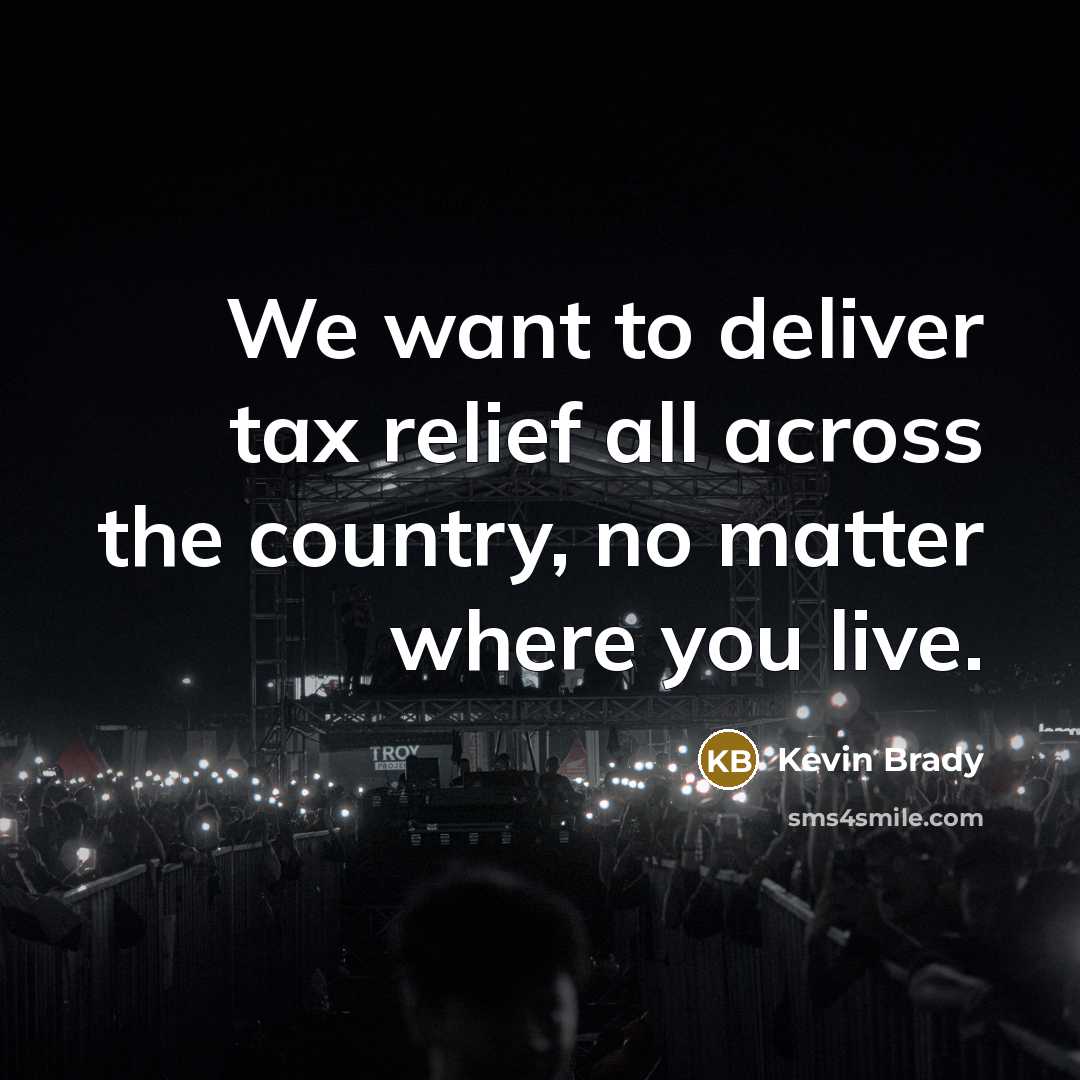 “We want to deliver tax relief all across the country,…” quote by Kevin Brady