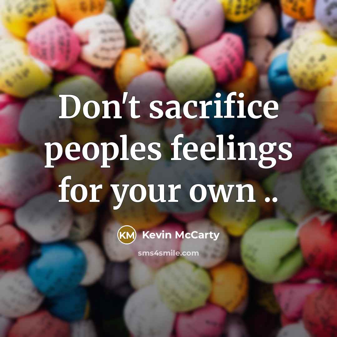 “Don't sacrifice peoples feelings for your own ..…” quote by Kevin McCarty