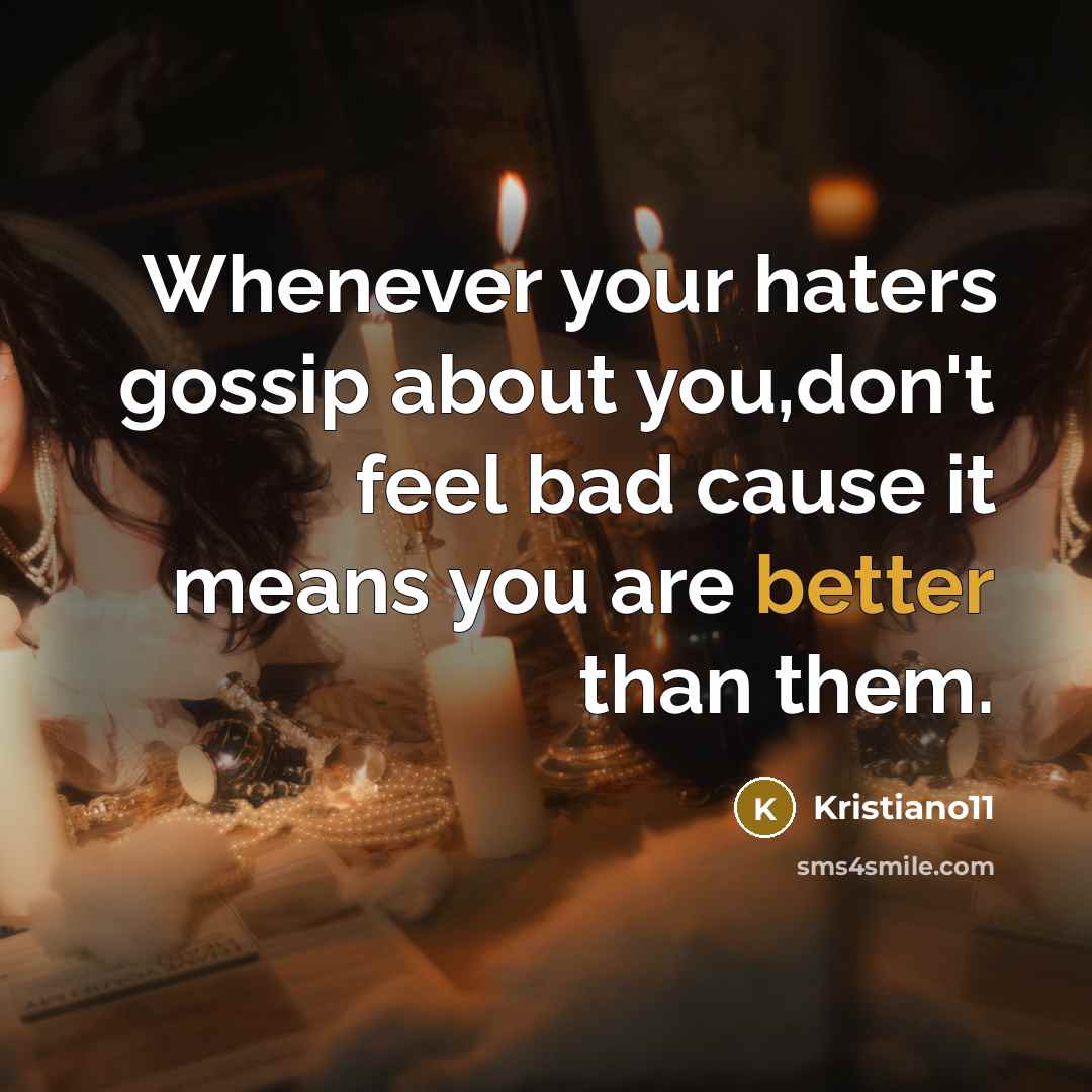 “Whenever your haters gossip about you,don't feel bad cause it means you are better than them.” quote by Kristiano11