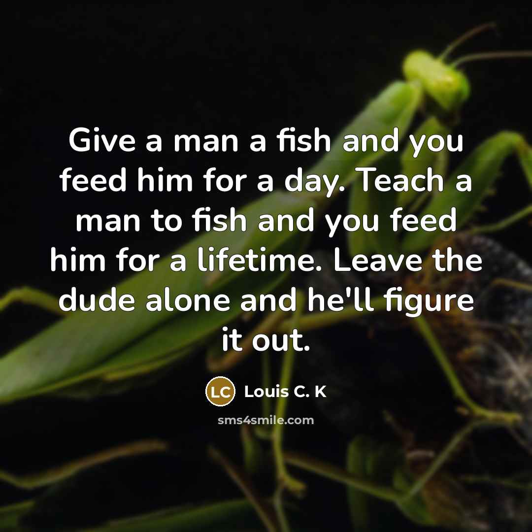 “Give a man a fish and you feed him for…” quote by Louis C. K