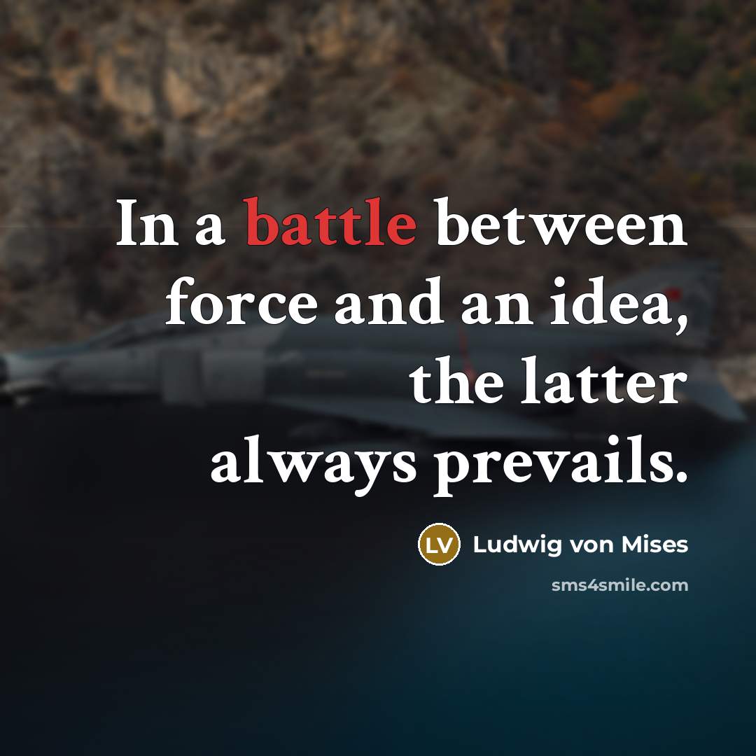 “In a battle between force and an idea, the latter…” quote by Ludwig von Mises