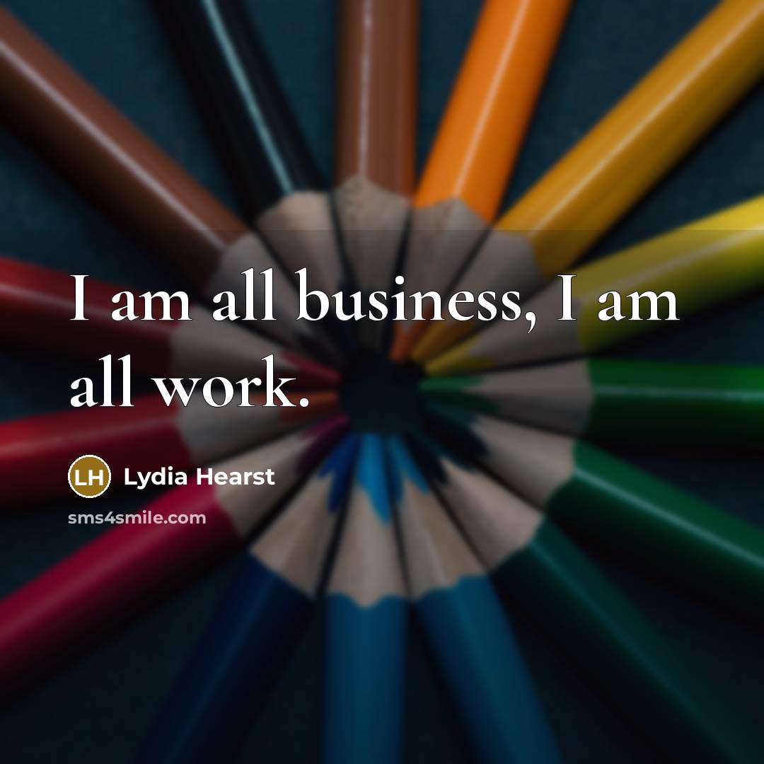 “I am all business, I am all work.…” quote by Lydia Hearst