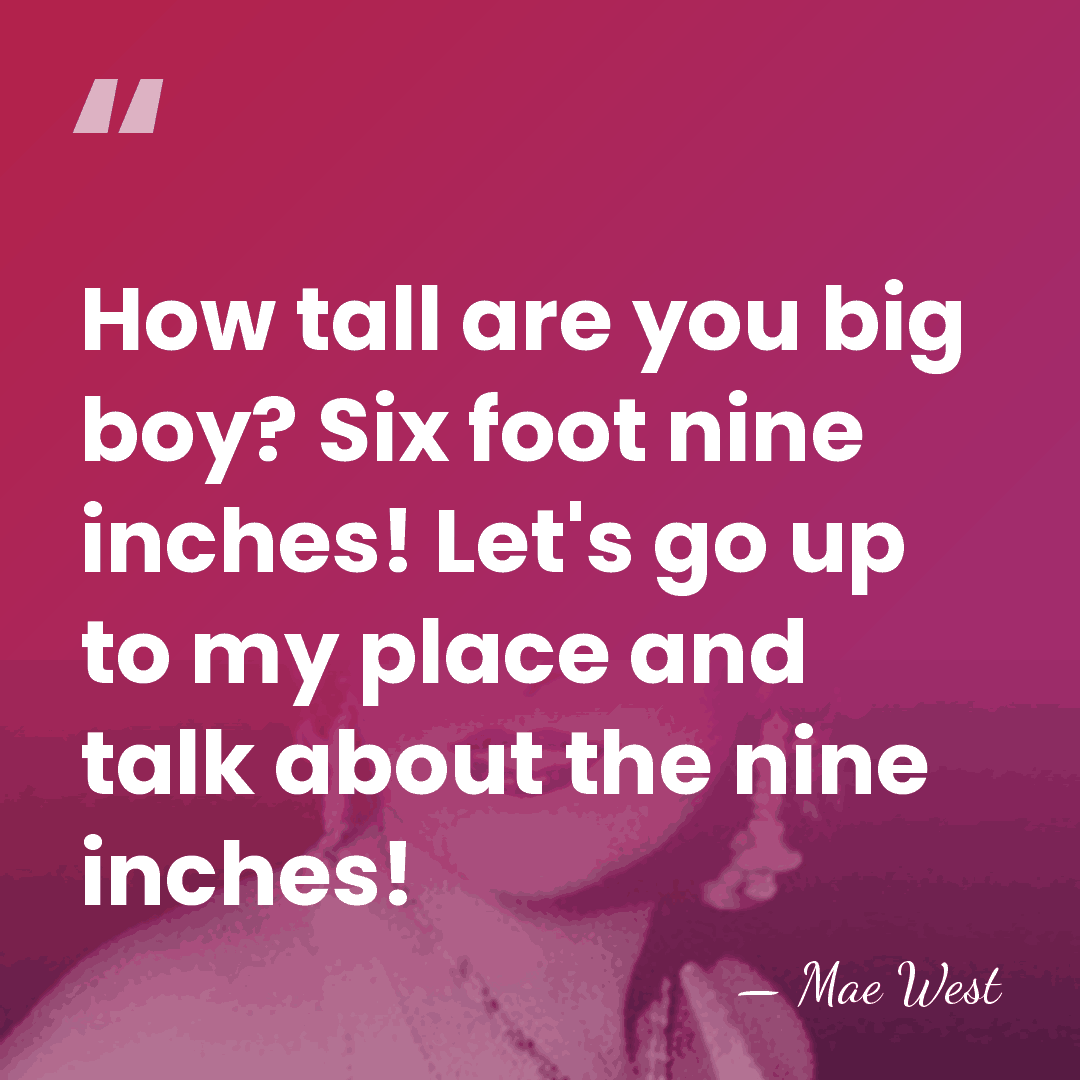 How tall are you big boy? Six foot nine inches! Let's go&hellip; - Mae West