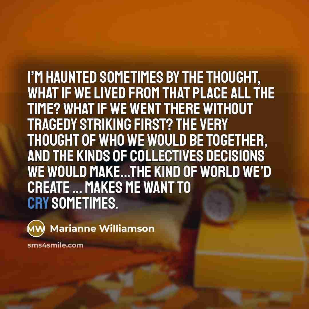 “I’m haunted sometimes by the thought, what if we lived…” quote by Marianne Williamson