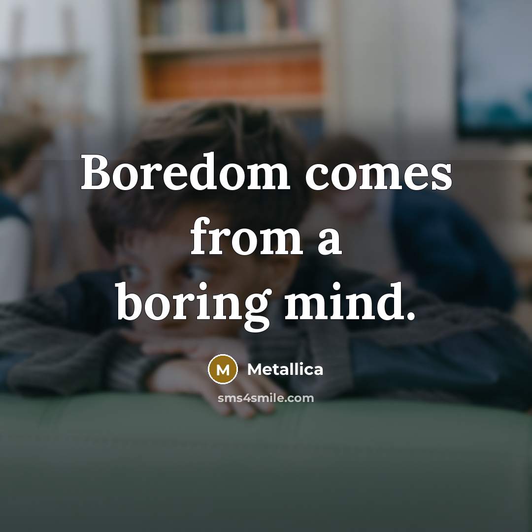 “Boredom comes from a boring mind.…” quote by Metallica
