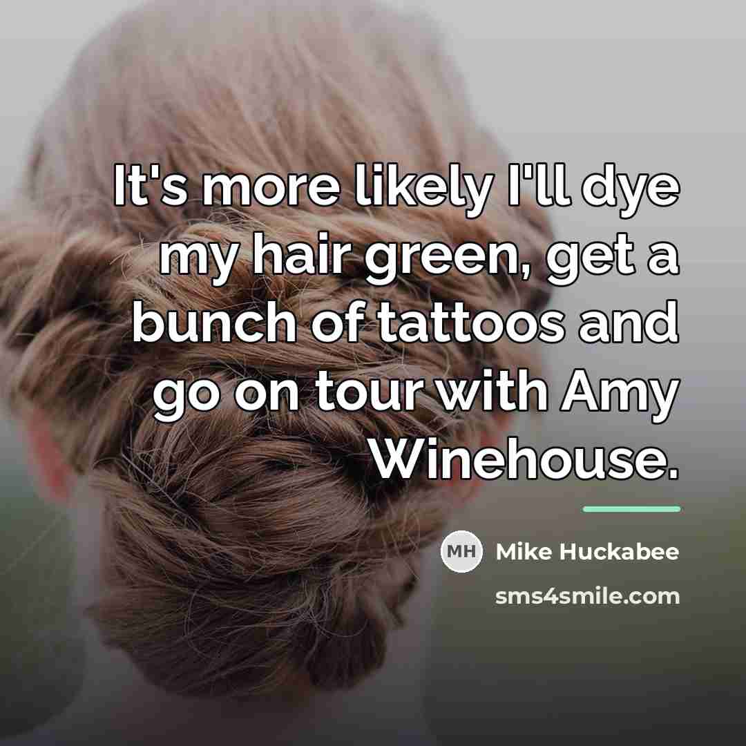 “It's more likely I'll dye my hair green, get a…” quote by Mike Huckabee