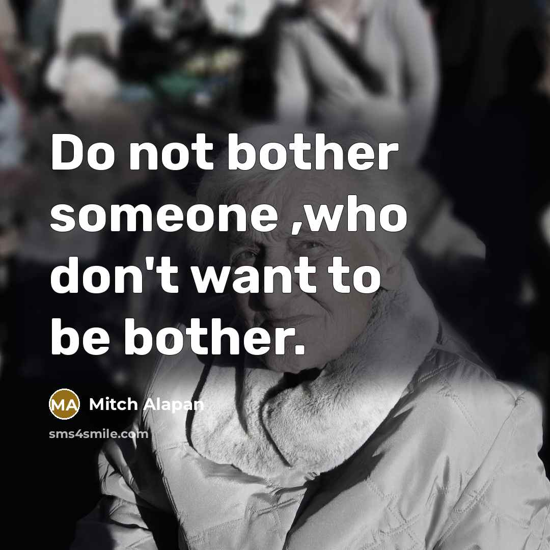 “Do not bother someone ,who don't want to be bother.…” quote by Mitch Alapan