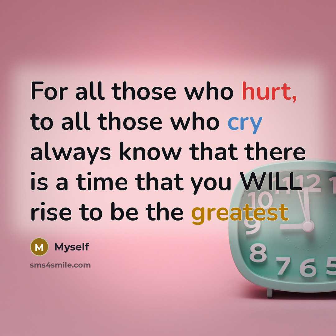 “For all those who hurt, to all those who cry always know that there is a time that you WILL rise to be the greatest” quote by Myself