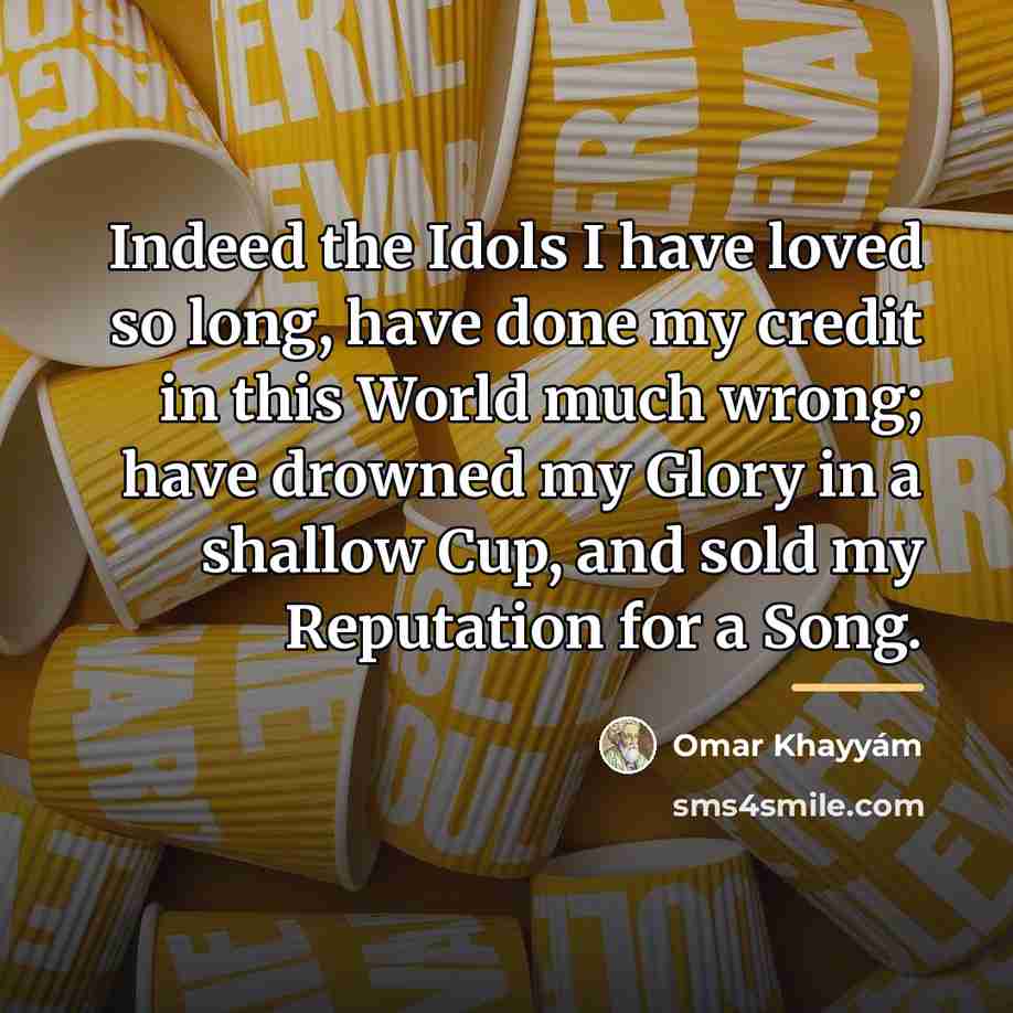 “Indeed the Idols I have loved so long, have done…” quote by Omar Khayyam