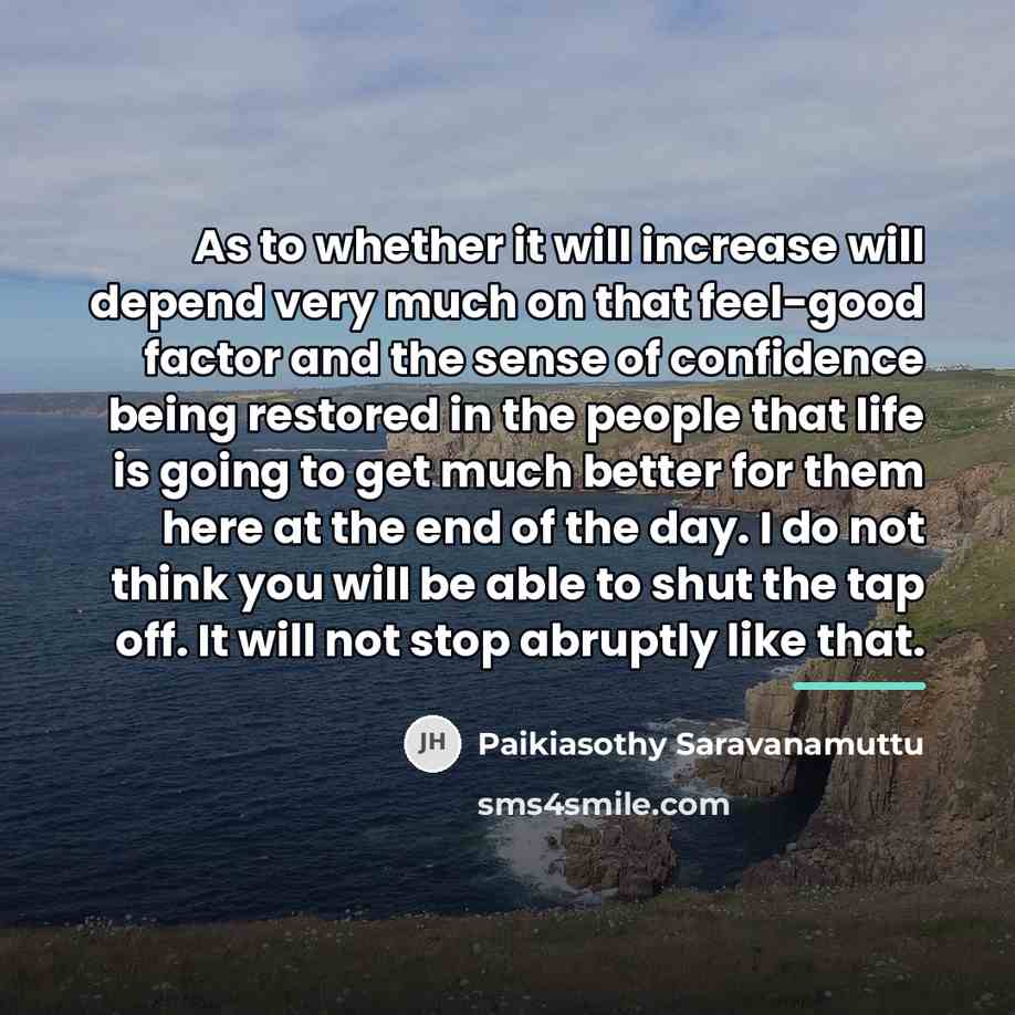 “As to whether it will increase will depend very much…” quote by Paikiasothy Saravanamuttu