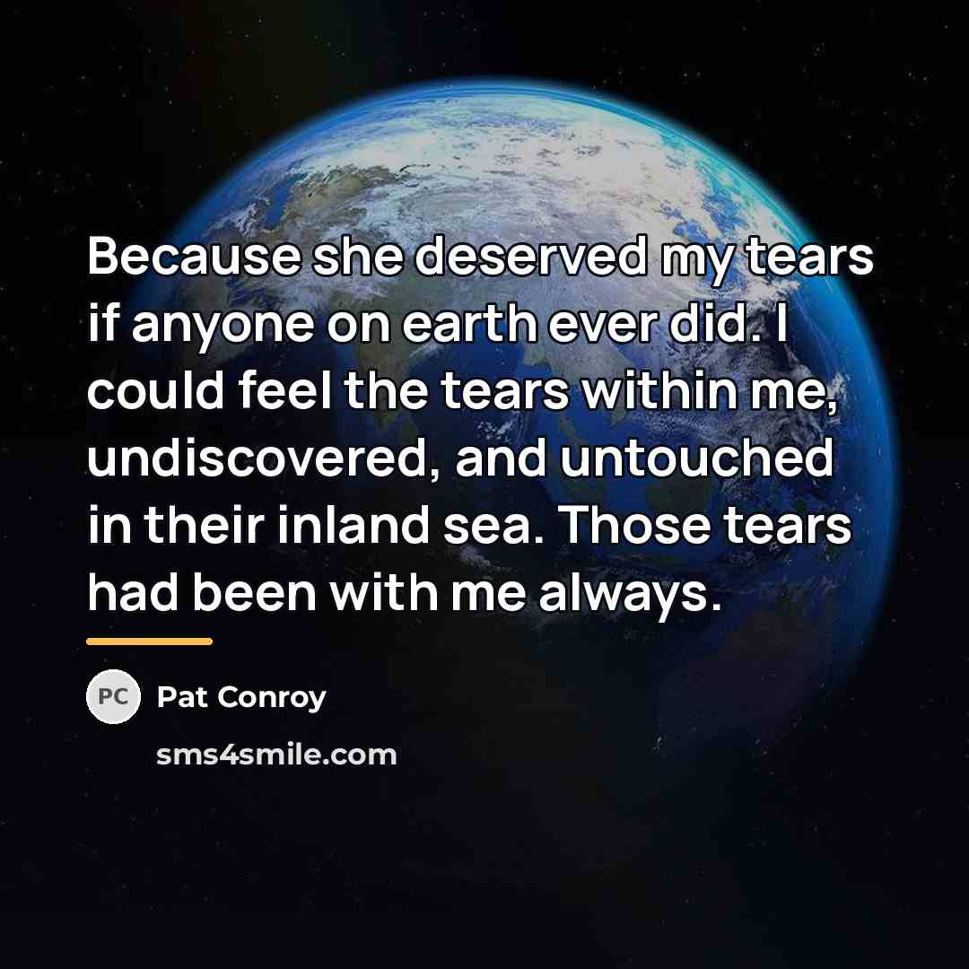“Because she deserved my tears if anyone on earth ever…” quote by Pat Conroy
