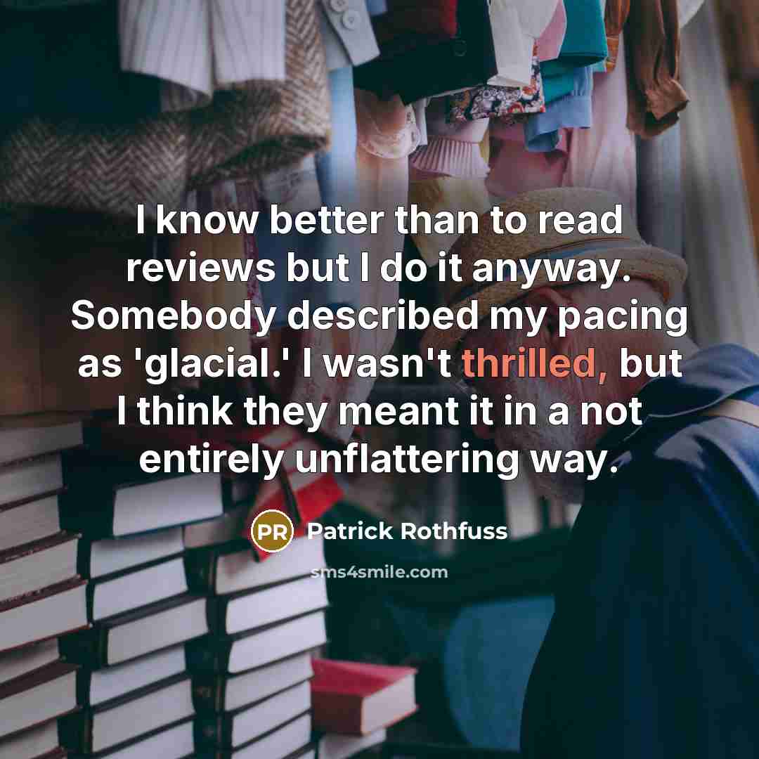 “I know better than to read reviews but I do…” quote by Patrick Rothfuss