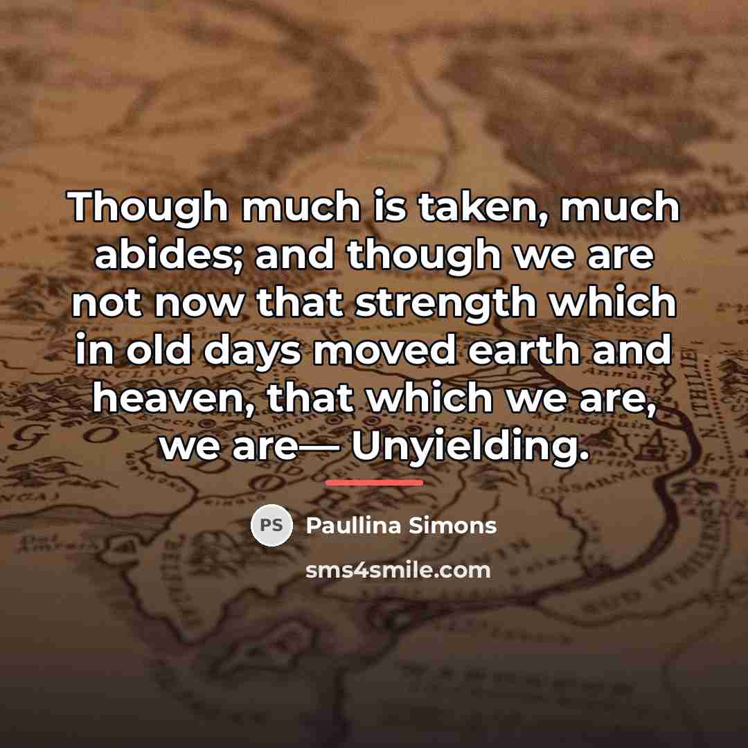 “Though much is taken, much abides; and though we are…” quote by Paullina Simons