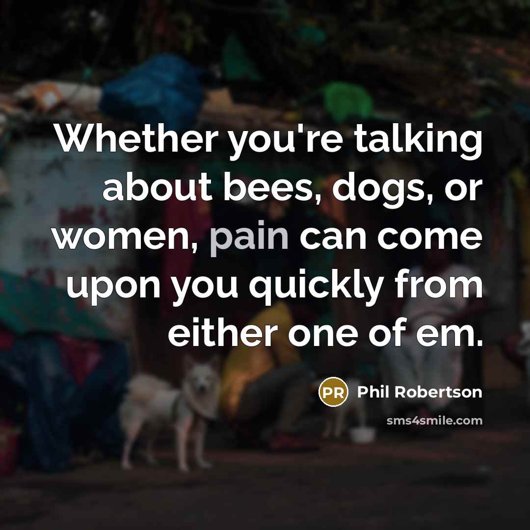 “Whether you're talking about bees, dogs, or women, pain can…” quote by Phil Robertson