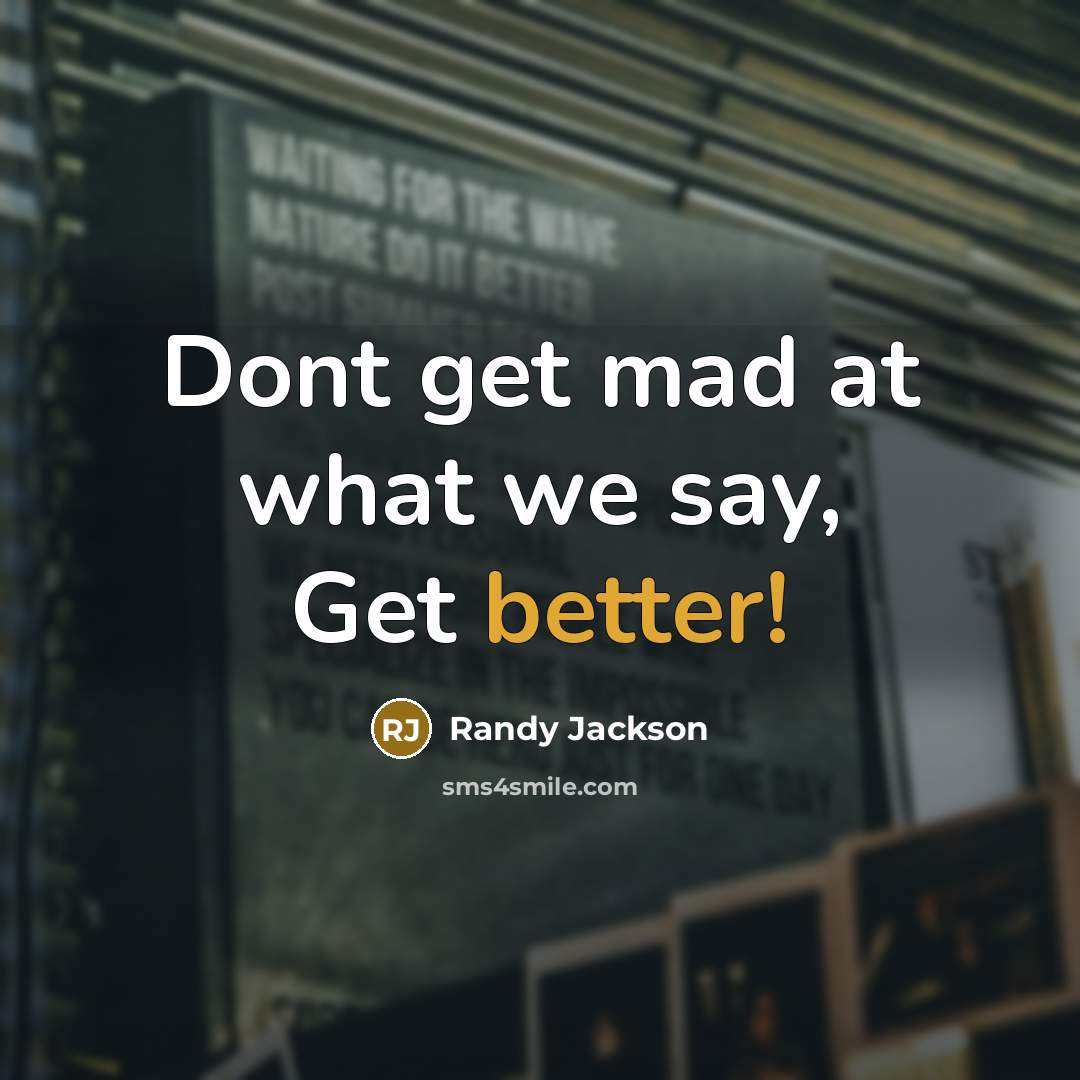 “Dont get mad at what we say, Get better!” quote by Randy Jackson