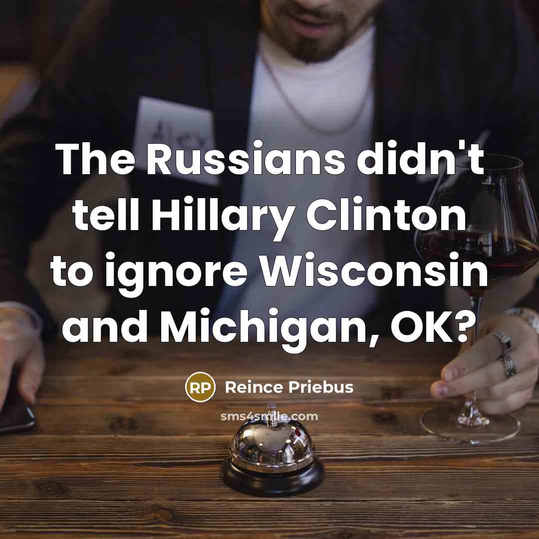 “The Russians didn't tell Hillary Clinton to ignore Wisconsin and…” quote by Reince Priebus
