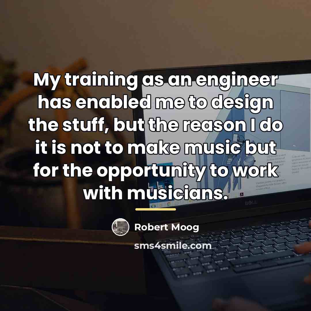 “My training as an engineer has enabled me to design…” quote by Robert Moog