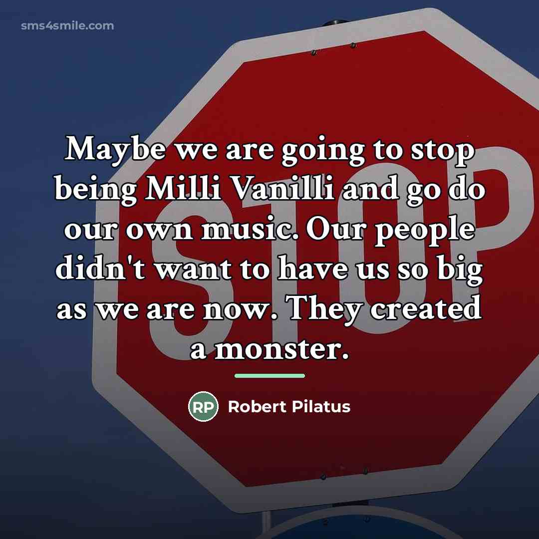 “Maybe we are going to stop being Milli Vanilli and…” quote by Robert Pilatus