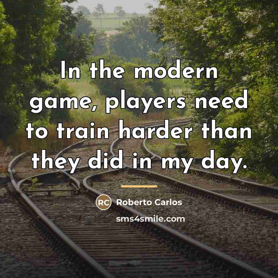 “In the modern game, players need to train harder than…” quote by Roberto Carlos