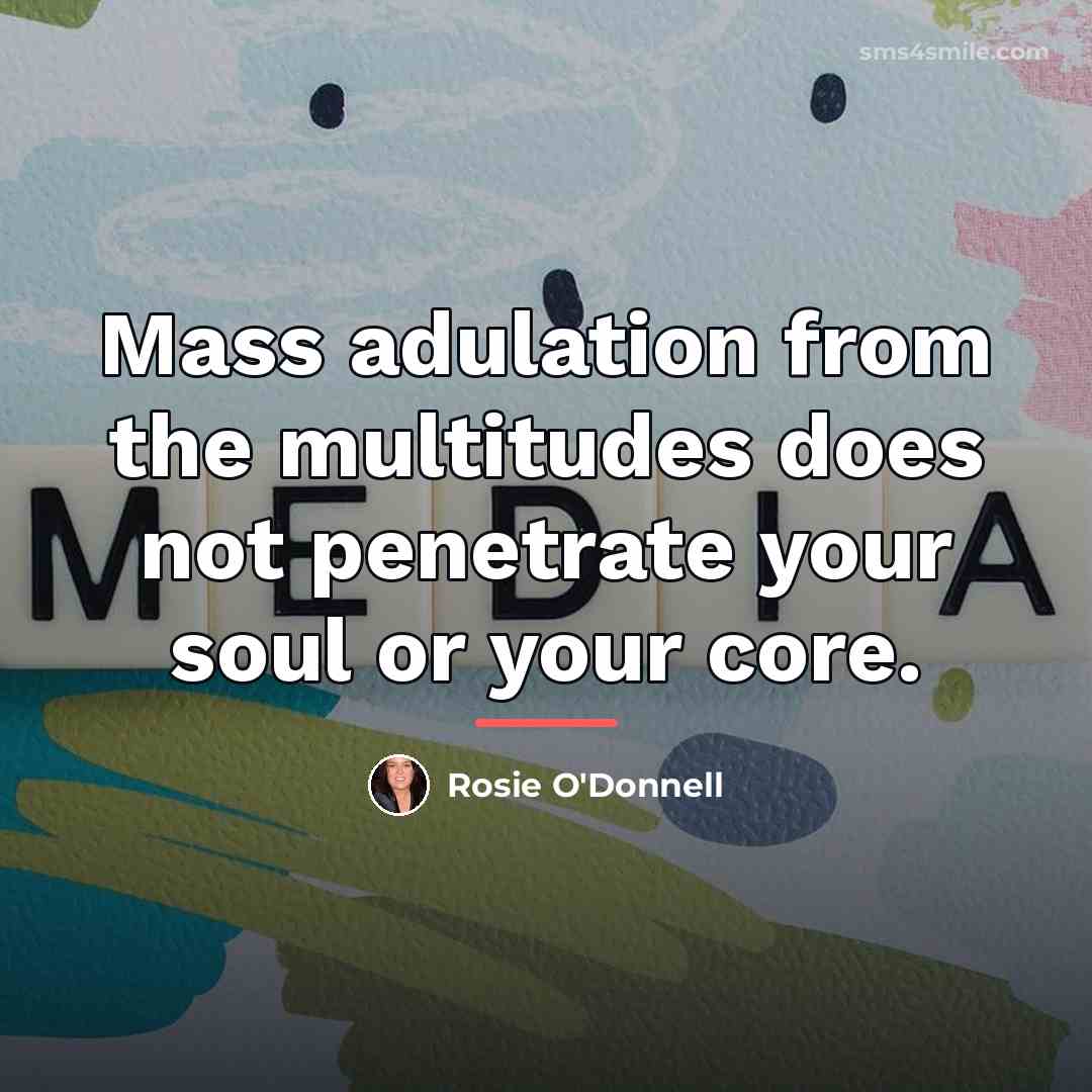 “Mass adulation from the multitudes does not penetrate your soul…” quote by Rosie O'Donnell