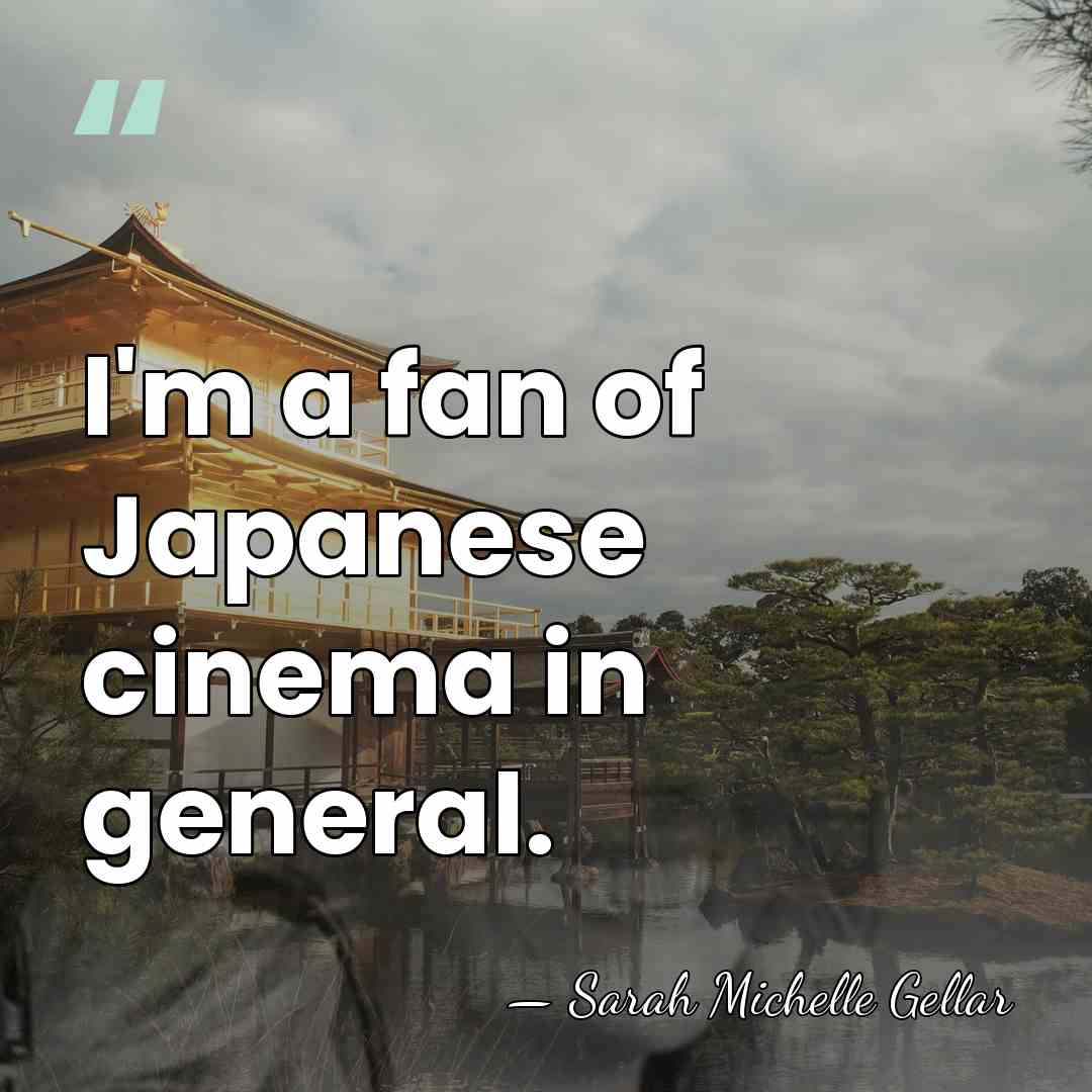 I'm a fan of Japanese cinema in general. - Sarah Michelle Gellar