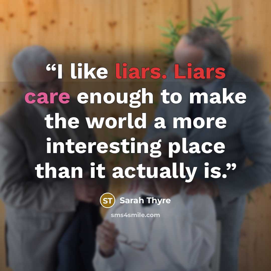 “I like liars. Liars care enough to make the world a more interesting place than it actually is.” quote by Sarah Thyre