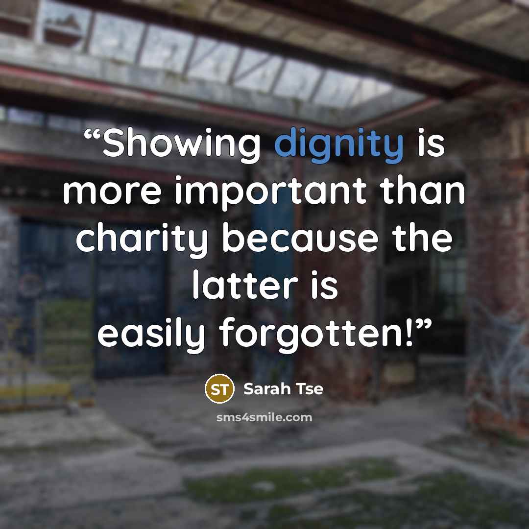 “Showing dignity is more important than charity because the latter is easily forgotten!” quote by Sarah Tse