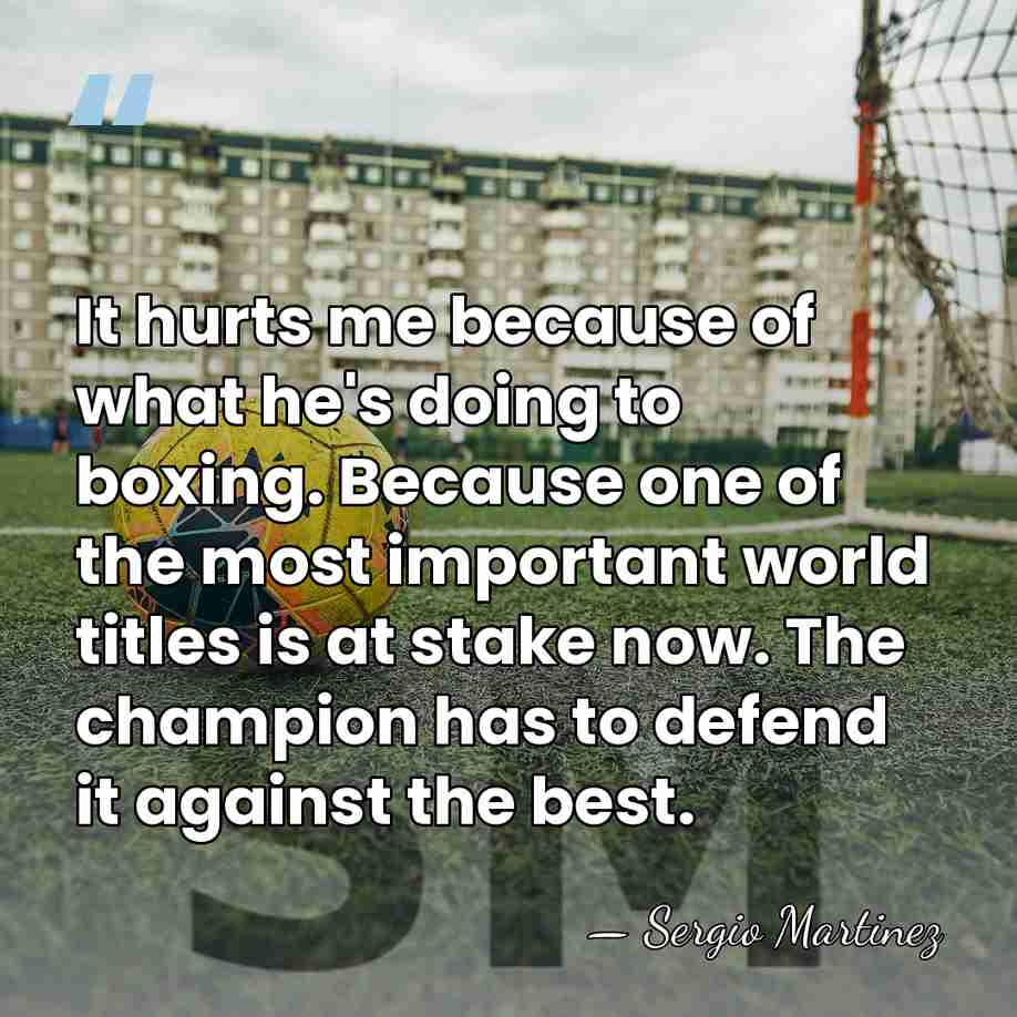 It hurts me because of what he's doing to boxing. Because one&hellip; - Sergio Martinez
