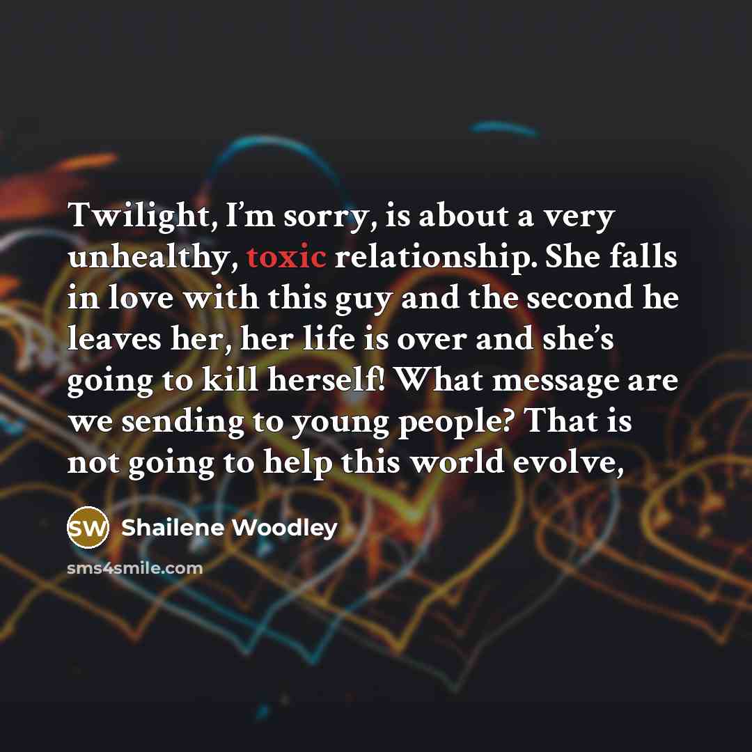 “Twilight, I’m sorry, is about a very unhealthy, toxic relationship.…” quote by Shailene Woodley