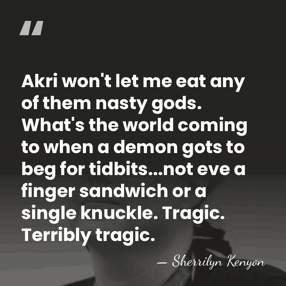 Akri won't let me eat any of them nasty gods. What's the&hellip; - Sherrilyn Kenyon