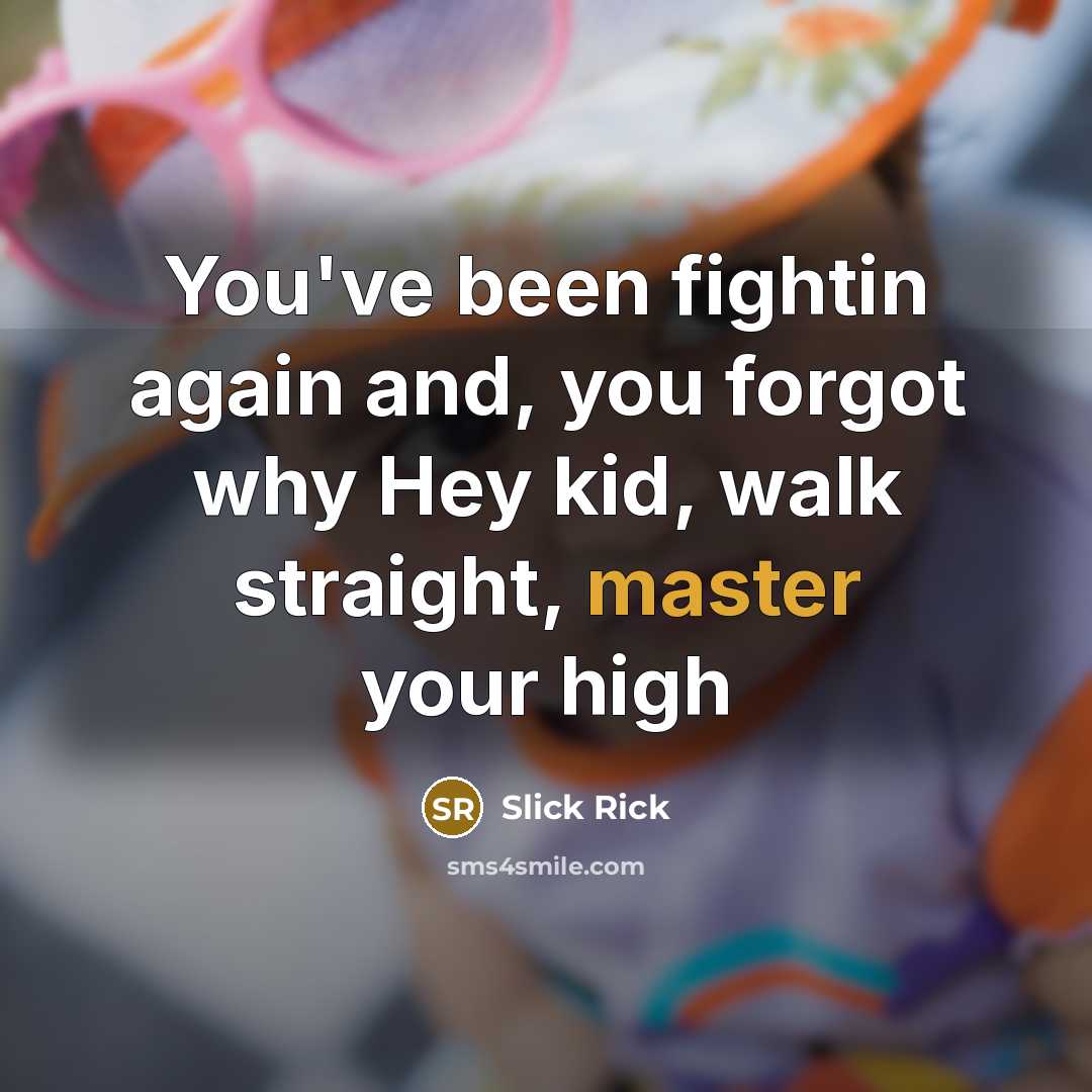 “You've been fightin again and, you forgot why Hey kid,…” quote by Slick Rick