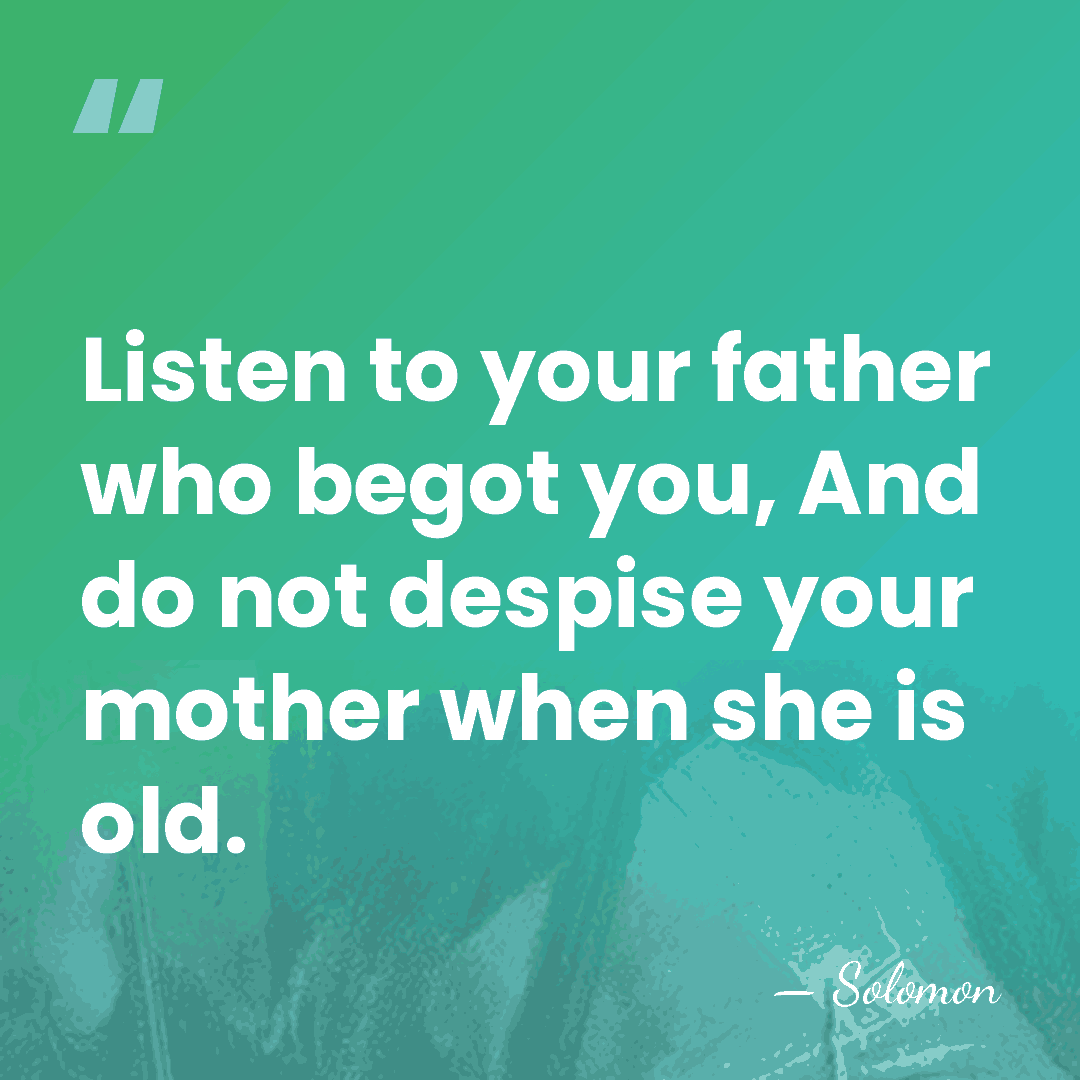Listen to your father who begot you, And do not despise your&hellip; - Solomon