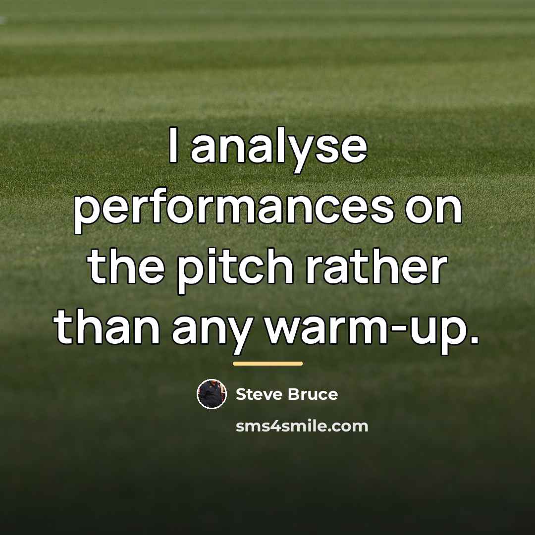 “I analyse performances on the pitch rather than any warm-up.…” quote by Steve Bruce