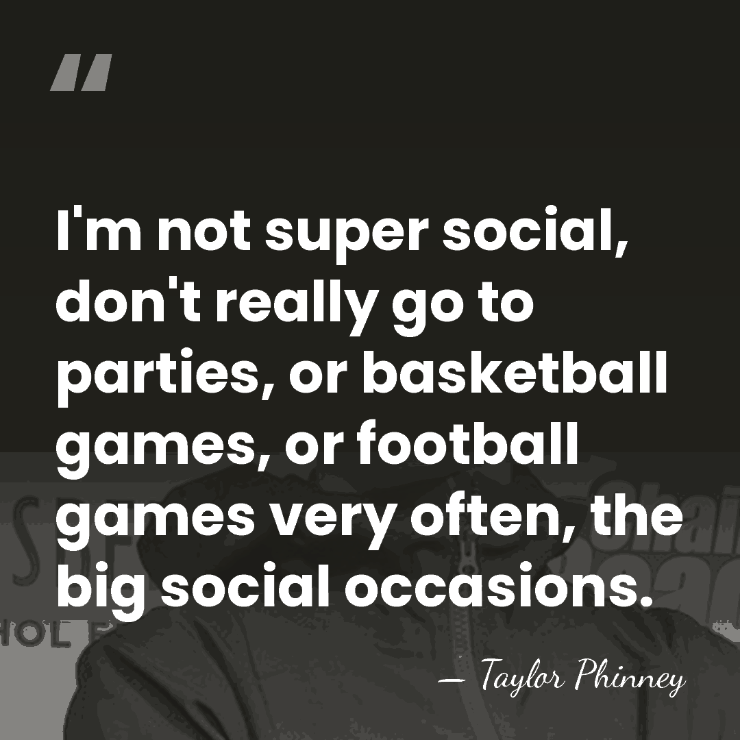 I'm not super social, don't really go to parties, or basketball games,&hellip; - Taylor Phinney