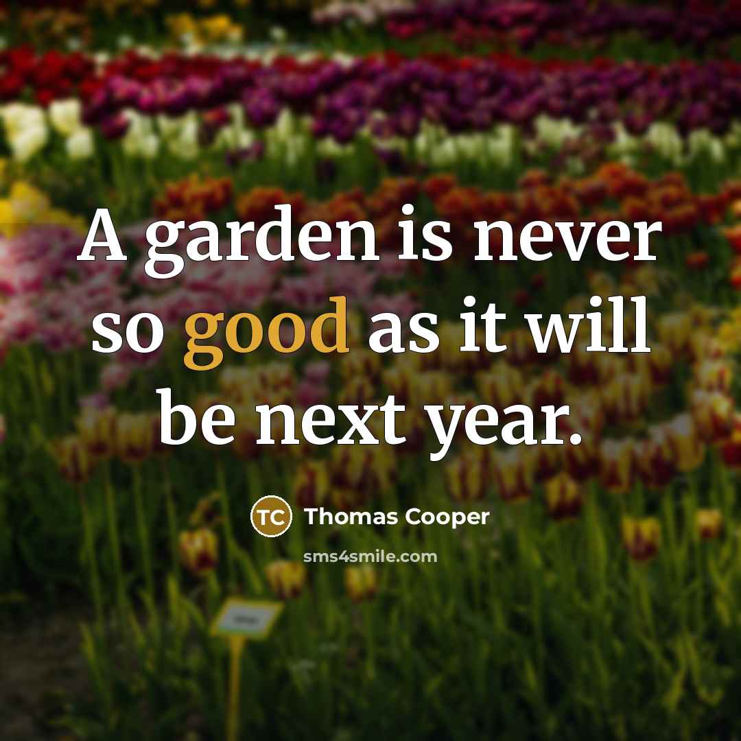 “A garden is never so good as it will be…” quote by Thomas Cooper