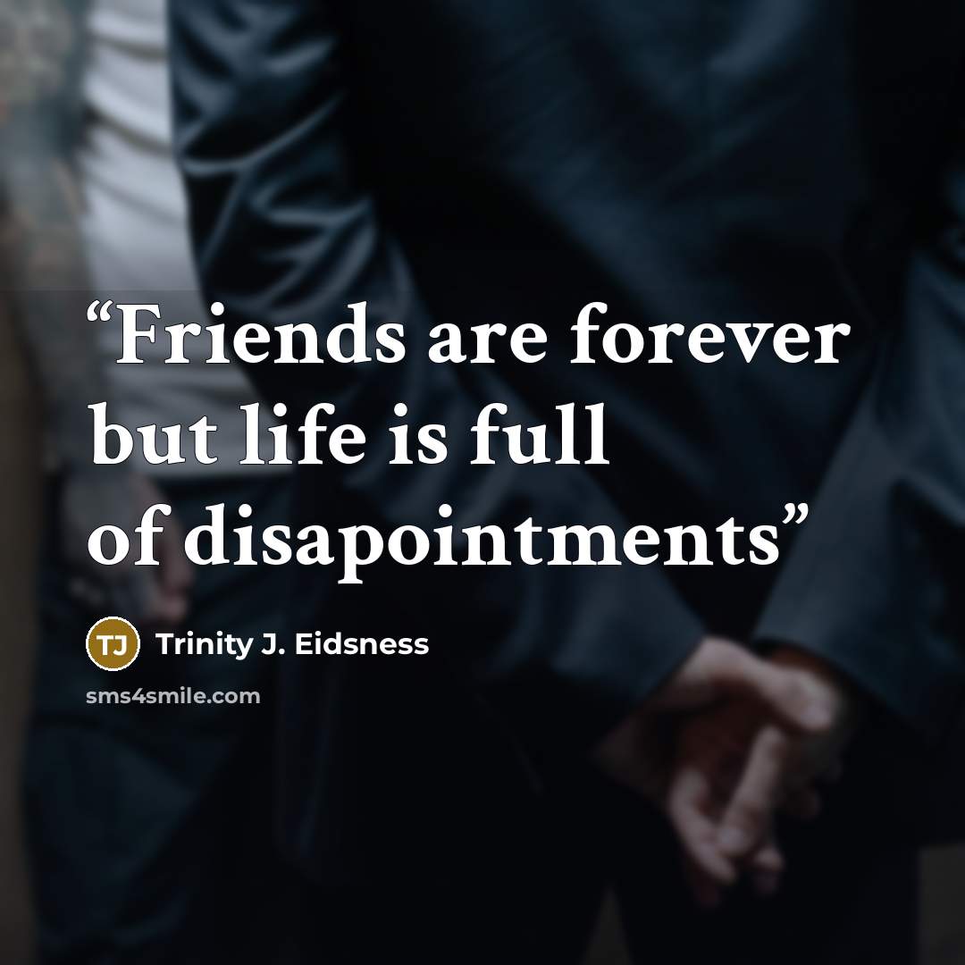 “Friends are forever but life is full of disapointments” quote by Trinity J. Eidsness